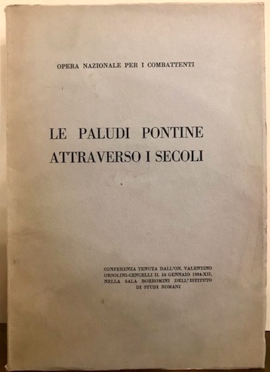  Opera Nazionale per i Combattenti Le Paludi Pontine attraverso i secoli. Conferenza tenuta dall'on. Valentino Orsolini Cencelli il 25 gennaio 1934-XII 1934 Roma Stabilimento Tipografico Ditta Carlo Colombo